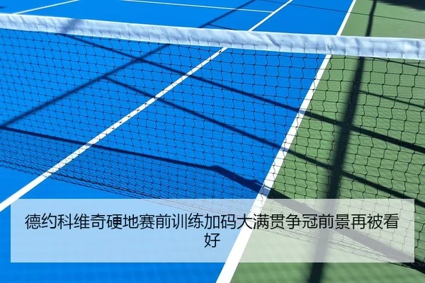 德约科维奇硬地赛前训练加码大满贯争冠前景再被看好
